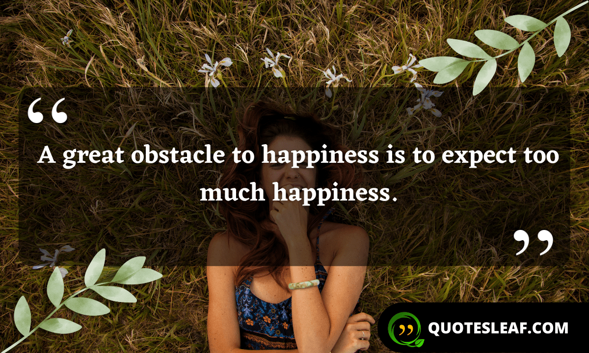 You are currently viewing A great obstacle to happiness is to expect too much happiness.