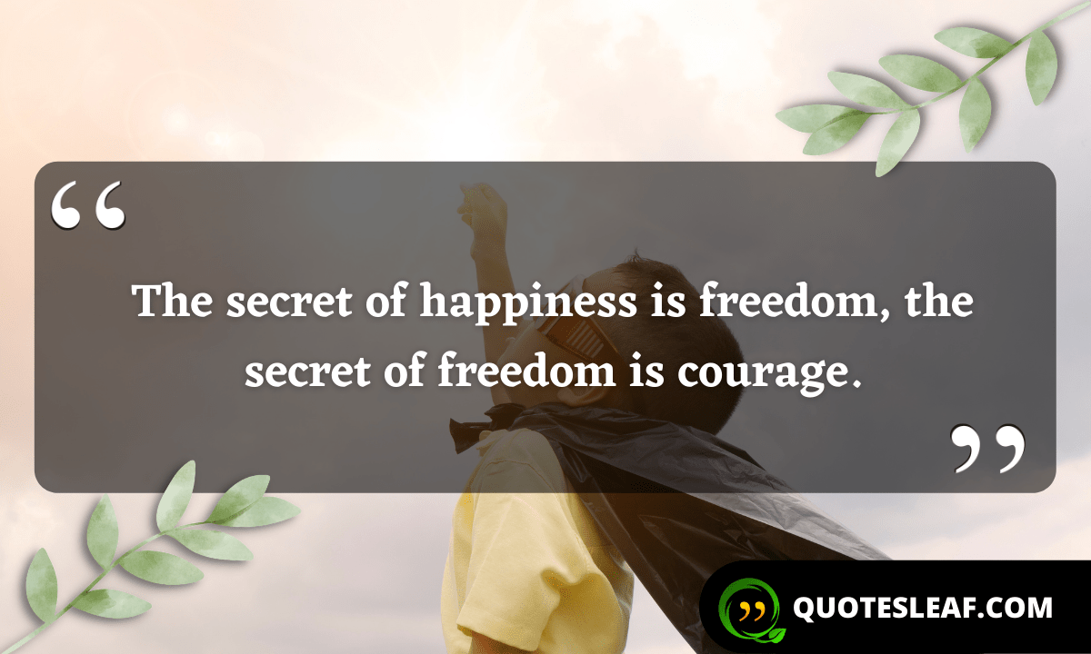 You are currently viewing The secret of happiness is freedom, the secret of freedom is courage.