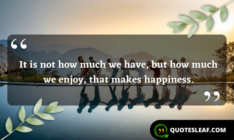 Read more about the article It is not how much we have, but how much we enjoy, that makes happiness.