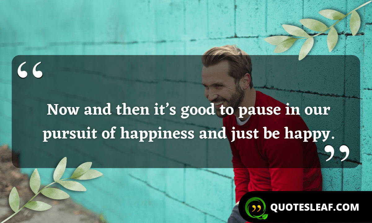 You are currently viewing Now and then it’s good to pause in our pursuit of happiness and just be happy.