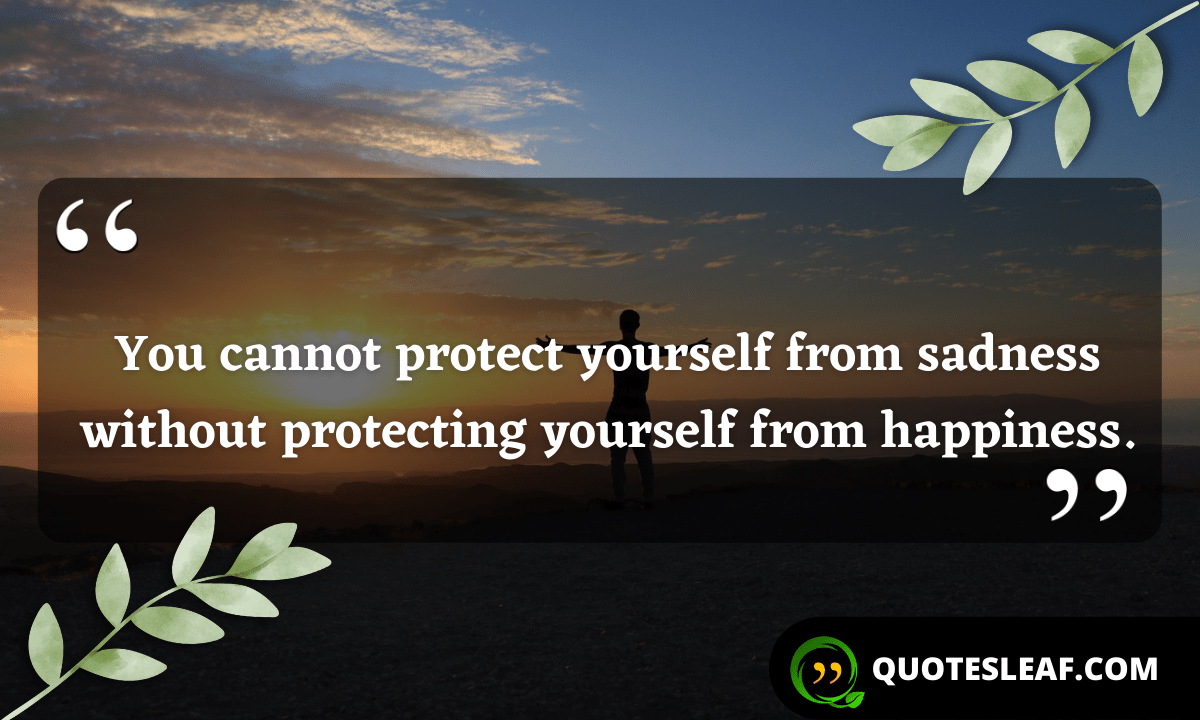 You are currently viewing You cannot protect yourself from sadness without protecting yourself from happiness.