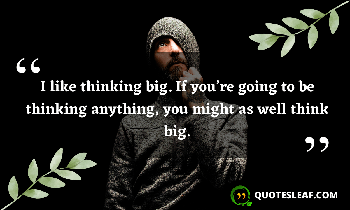 Read more about the article I like thinking big. If you’re going to be thinking anything, you might as well think big.
