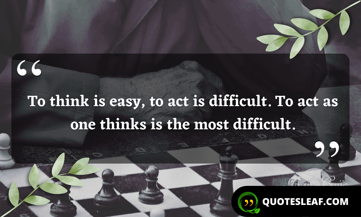 Read more about the article To think is easy, to act is difficult. To act as one thinks is the most difficult.