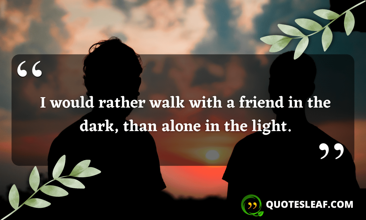 Read more about the article I would rather walk with a friend in the dark, than alone in the light.