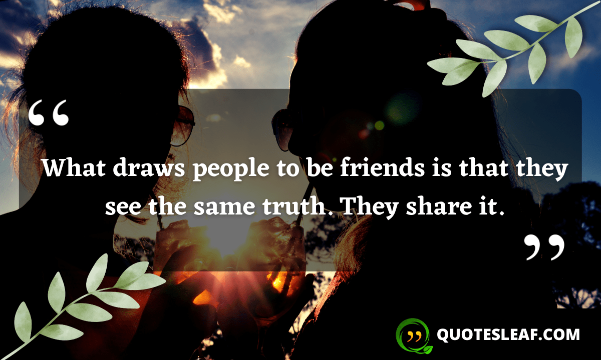Read more about the article What draws people to be friends is that they see the same truth. They share it.