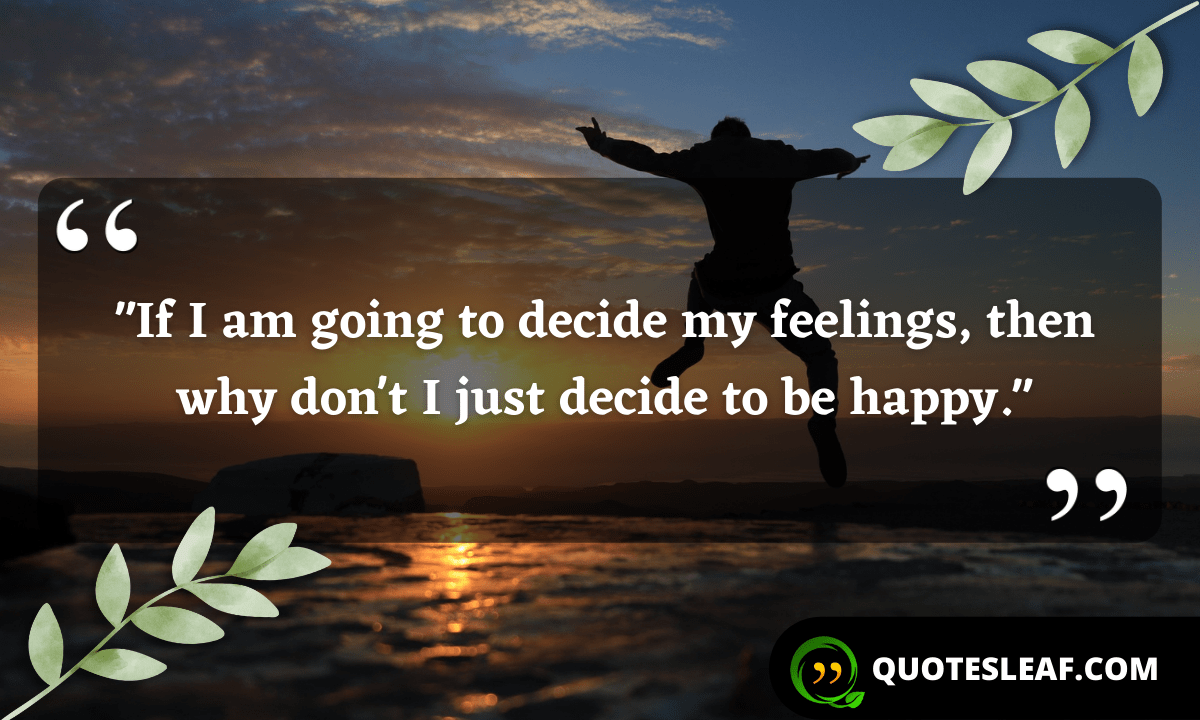 You are currently viewing “If I am going to decide my feelings, then why don’t I just decide to be happy.”