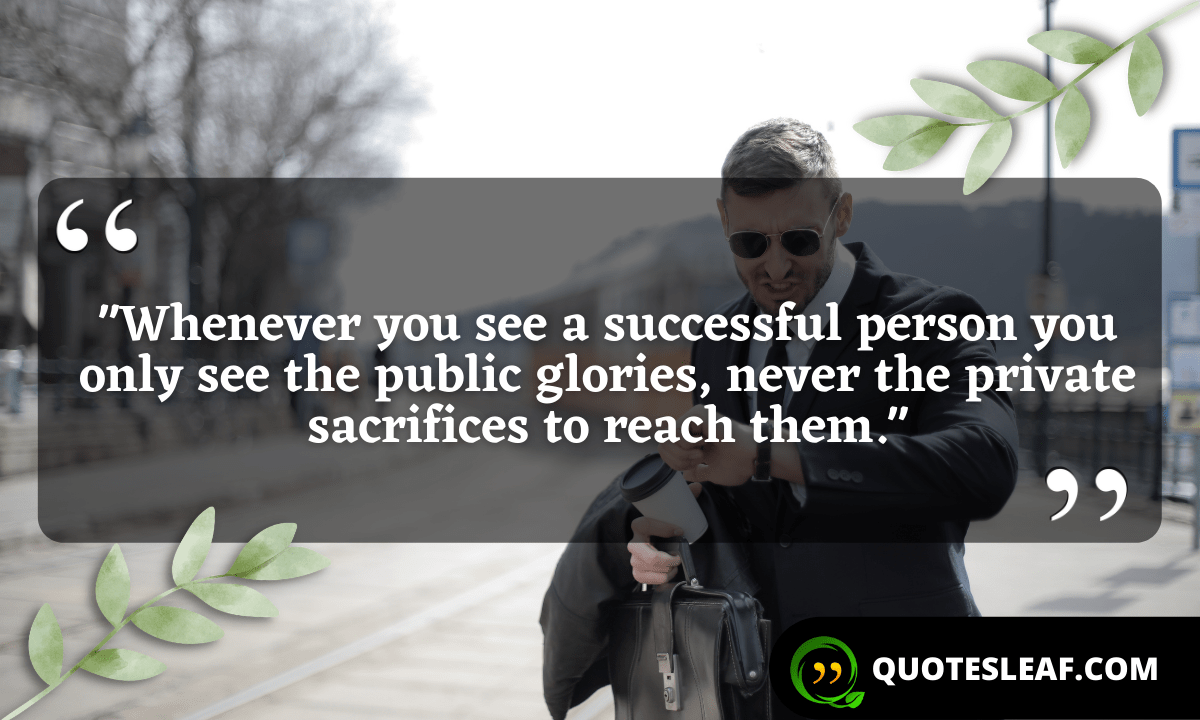 You are currently viewing “Whenever you see a successful person you only see the public glories, never the private sacrifices to reach them.”