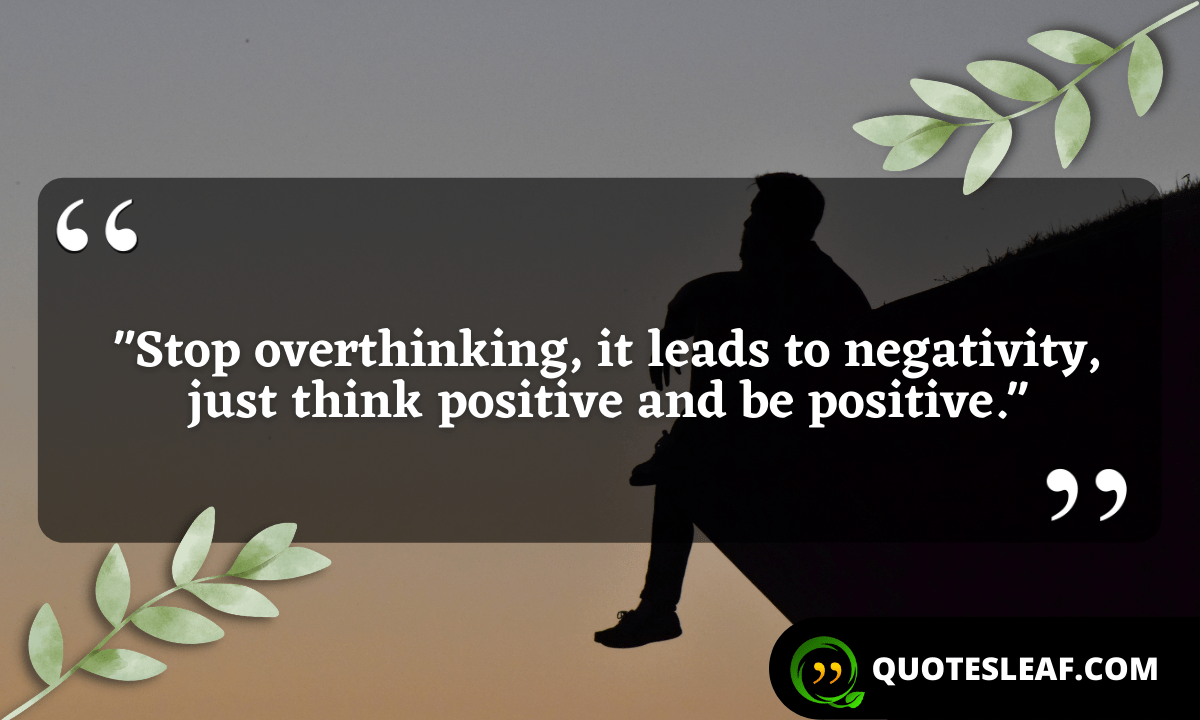 “Stop overthinking, it leads to negativity, just think positive and be positive.”