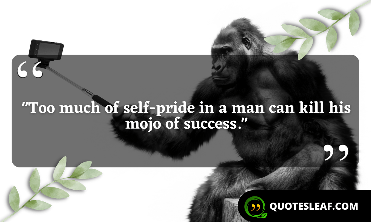 “Too much of self-pride in a man can kill his mojo of success.”
